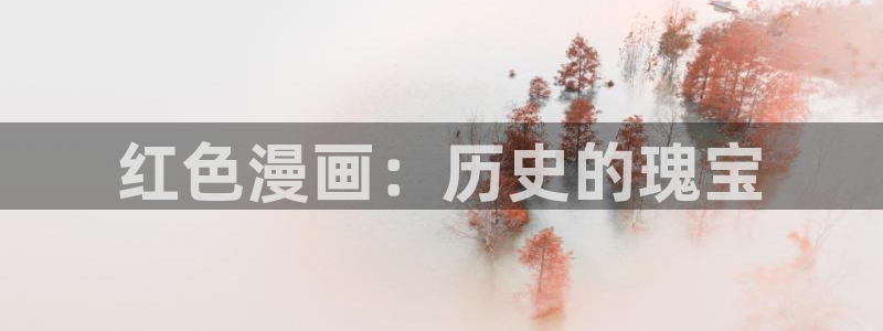 51漫画官网官方网页版：红色漫画：历史的瑰宝